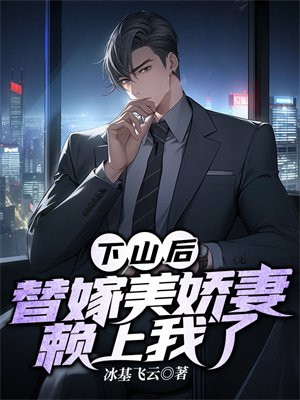 下山后,替嫁美娇妻赖上我了 冰基飞云