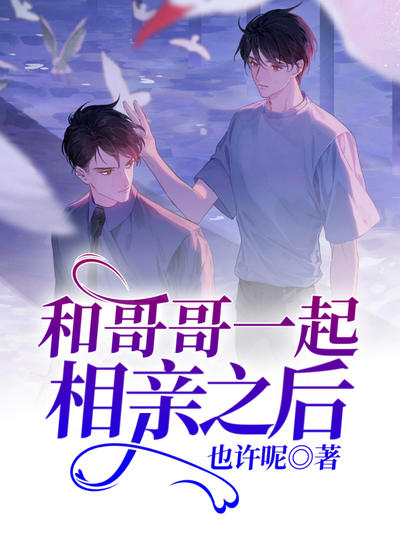 和哥哥一起相亲之后