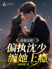 诱她沦陷!偏执沈少缠她上瘾 唐阿谣