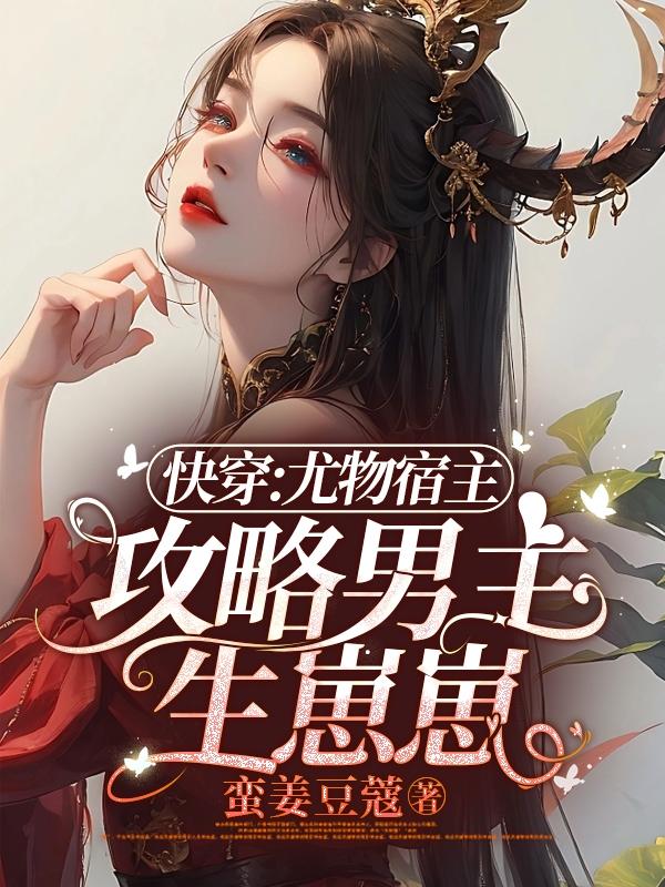快穿:尤物宿主攻略男主生崽崽