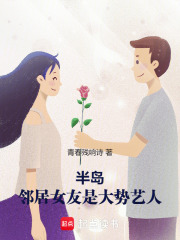 半岛:邻居女友是大势艺人手机免费阅读