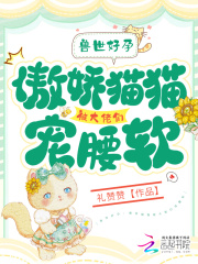 兽世:好孕猫猫被大佬们哐哐宠在那看