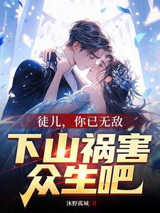 徒儿你无敌了,下山去祸害未婚妻吧免费阅读全文