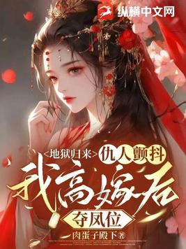 地狱归来,仇人颤抖,我高嫁后夺凤位gl