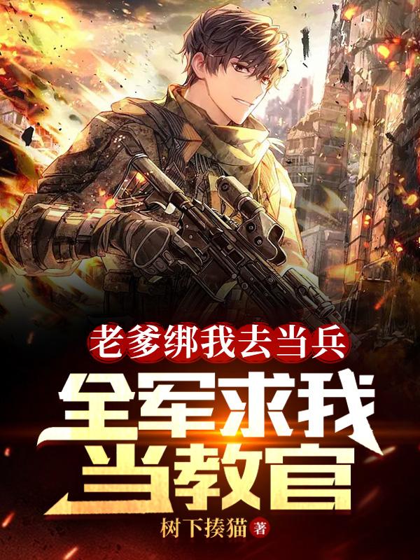 老爹绑我去当兵,全军求我当教官 第499章