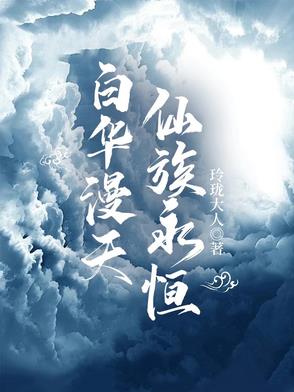 白华漫天,仙族永恒小说未删减版免费阅读