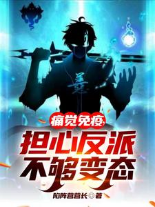 痛觉免疫,担心反派不够变态未删减