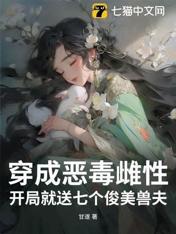 穿成恶毒雌性,开局就送七个俊美兽夫长视频