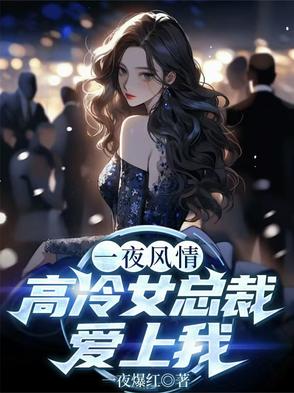 一夜风情,高冷女总裁爱上我免费阅读