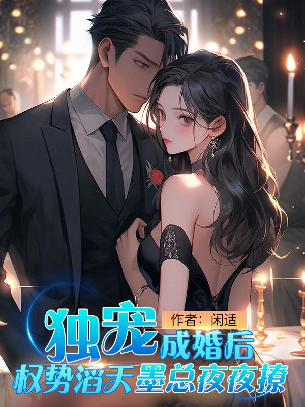 独宠,成婚后权势滔天墨总夜夜撩 闲适