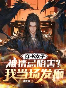 穿书太子被猜忌陷害,我当场发癫结局