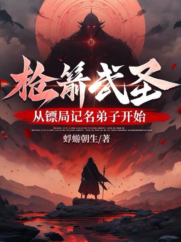 枪箭武圣,从镖局记名弟子开始笔趣阁