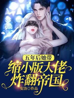 五年后她带缩小版大佬炸翻帝国作者安洛