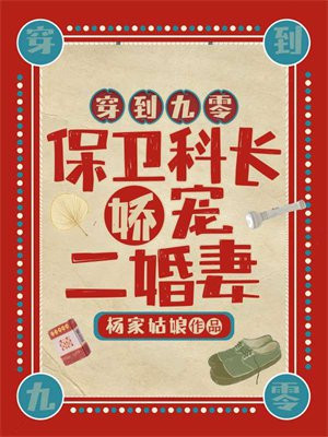 穿到九零,保卫科长娇宠二婚妻 杨家姑娘